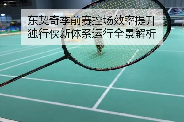东契奇季前赛控场效率提升 独行侠新体系运行全景解析